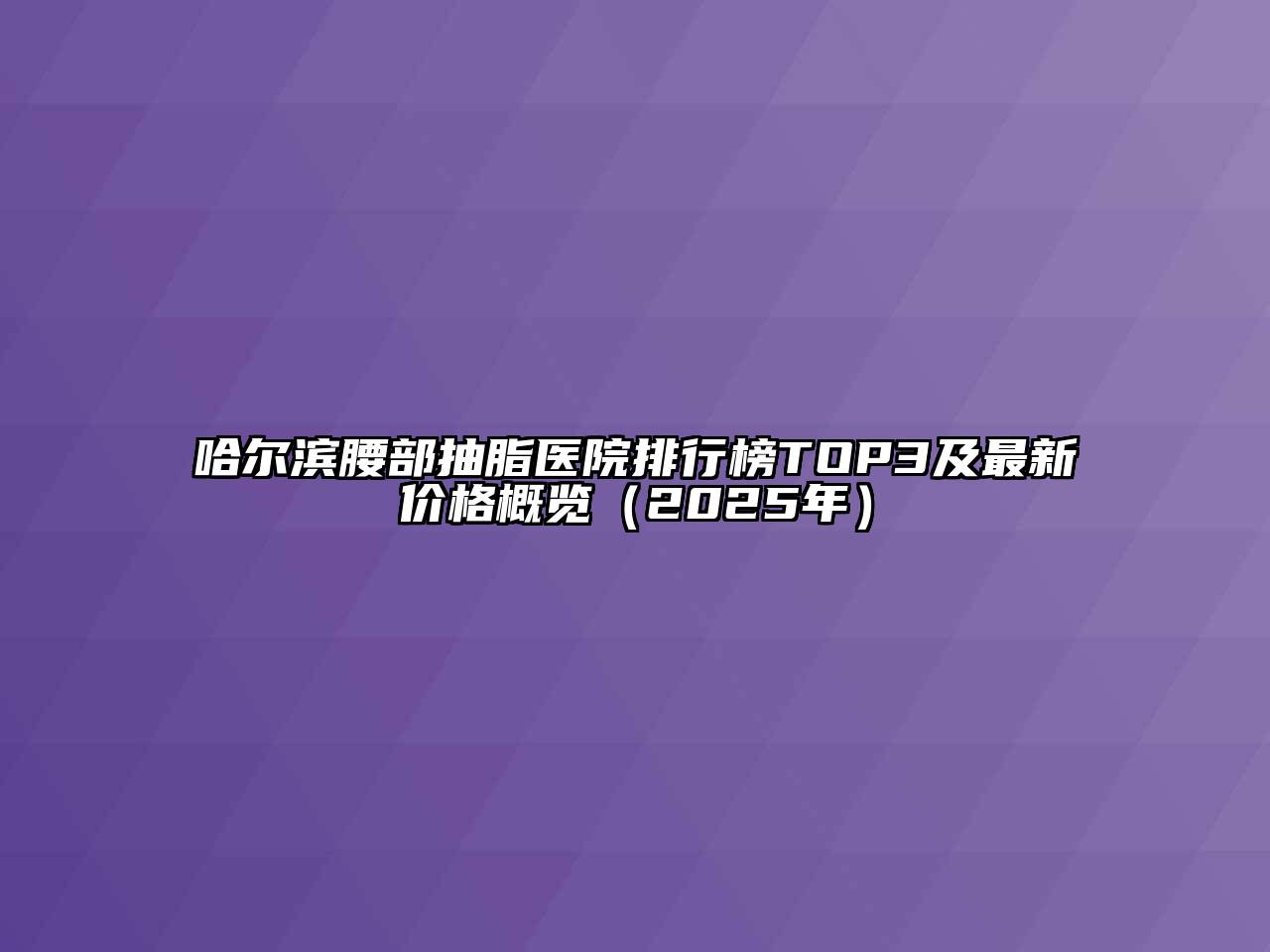 哈尔滨腰部抽脂医院排行榜TOP3及最新价格概览（2025年）