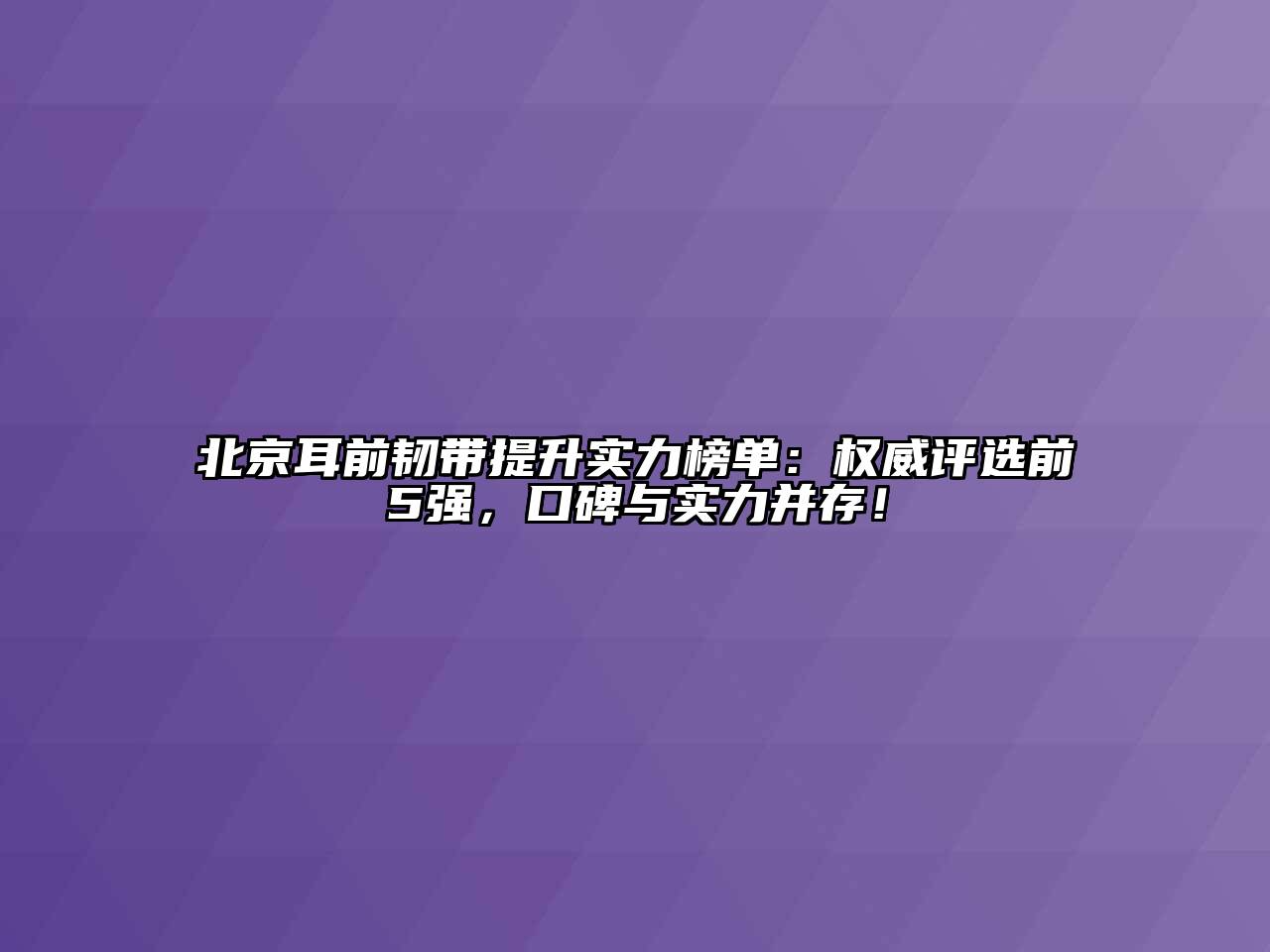 北京耳前韧带提升实力榜单：权威评选前5强，口碑与实力并存！