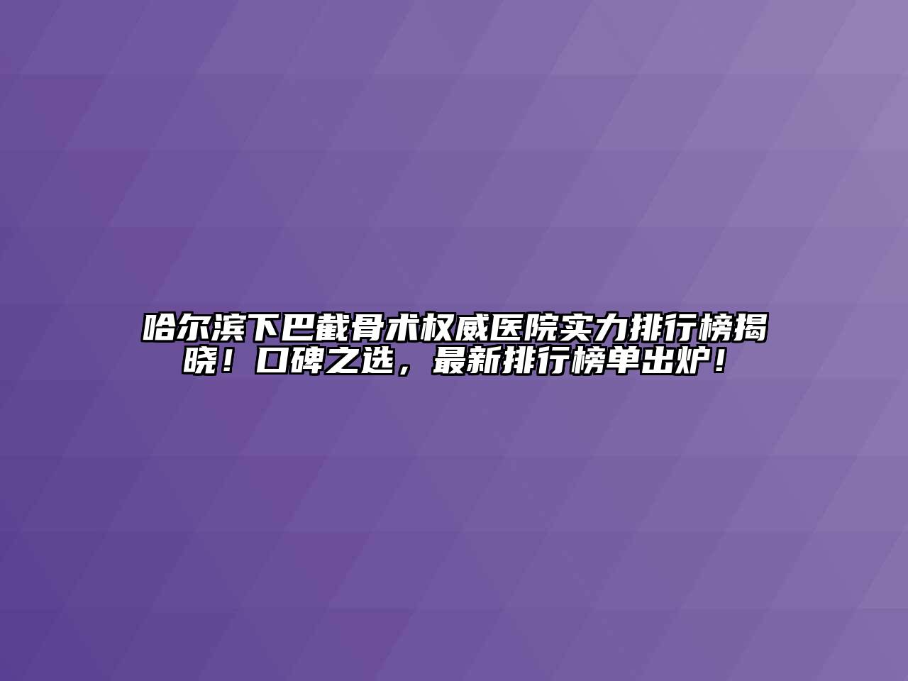 哈尔滨下巴截骨术权威医院实力排行榜揭晓！口碑之选，最新排行榜单出炉！