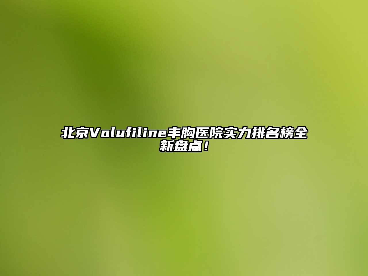 北京Volufiline丰胸医院实力排名榜全新盘点！