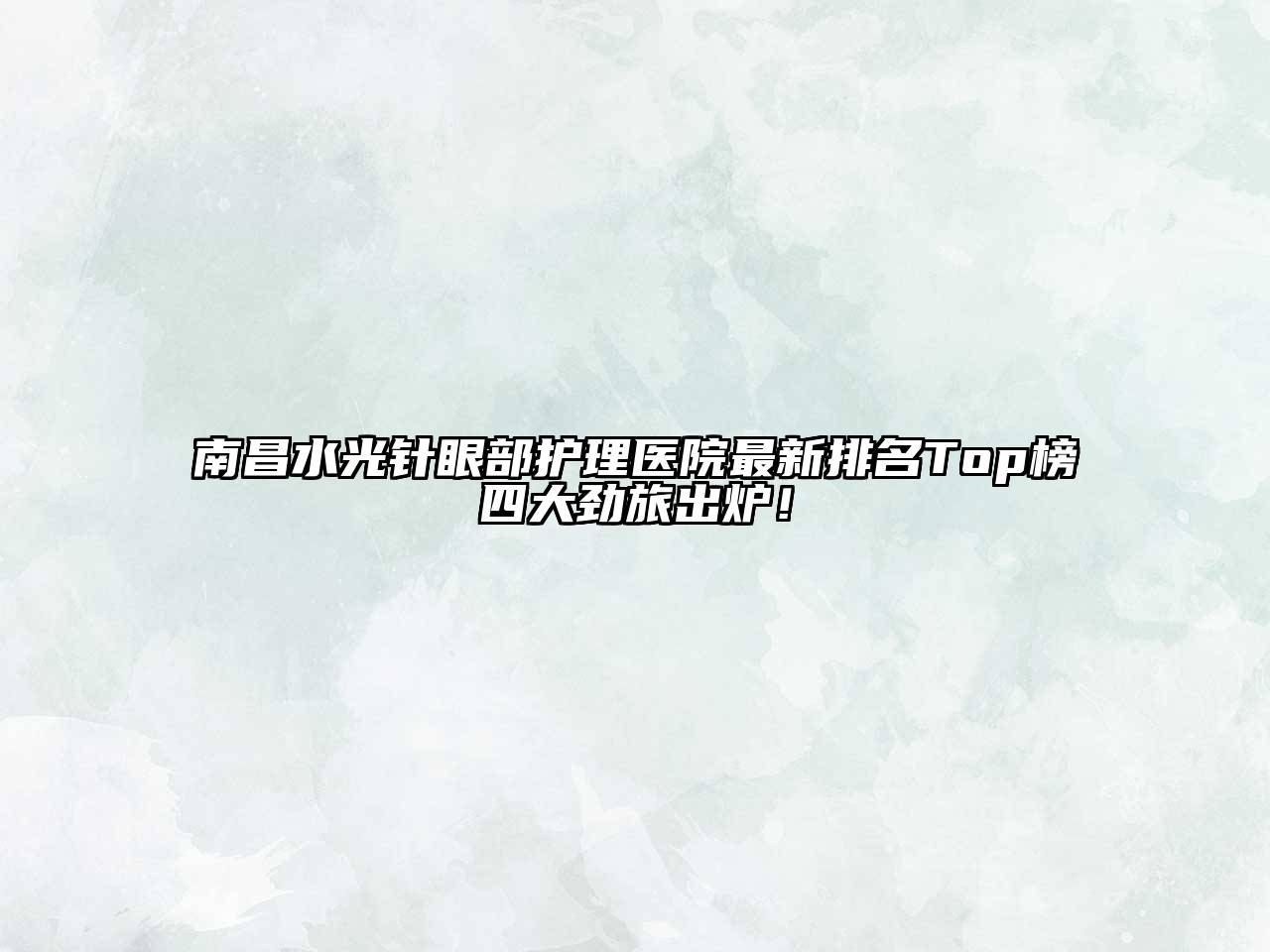 南昌水光针眼部护理医院最新排名Top榜四大劲旅出炉！