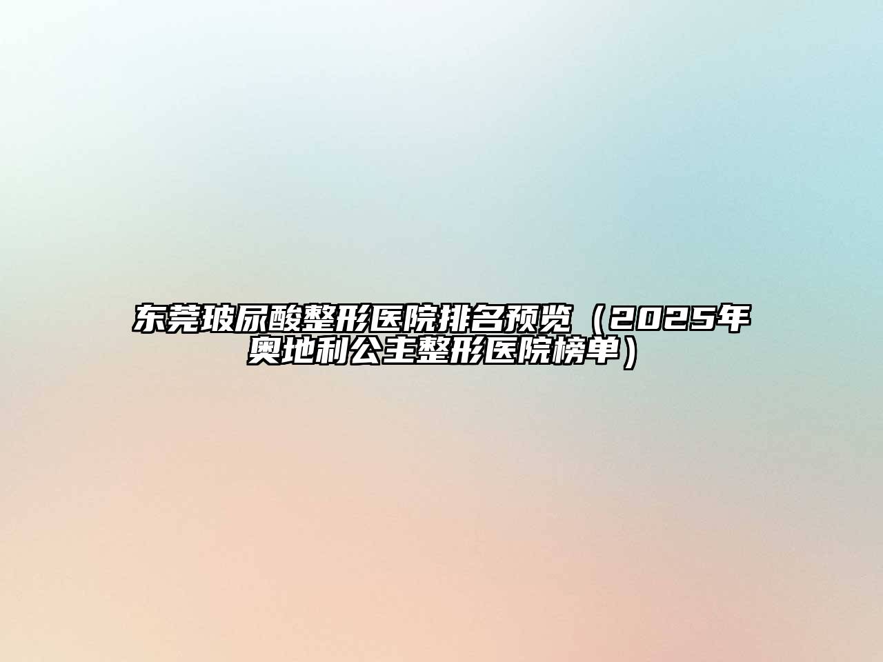 东莞玻尿酸整形医院排名预览（2025年奥地利公主整形医院榜单）