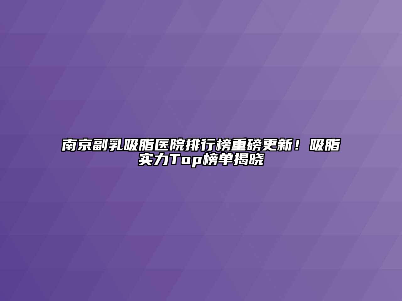 南京副乳吸脂医院排行榜重磅更新！吸脂实力Top榜单揭晓