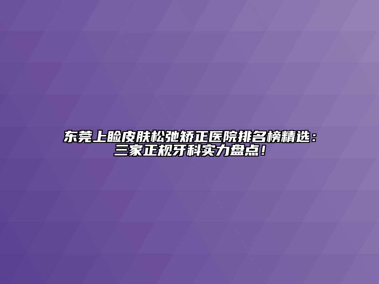 东莞上睑皮肤松弛矫正医院排名榜精选：三家正规牙科实力盘点！