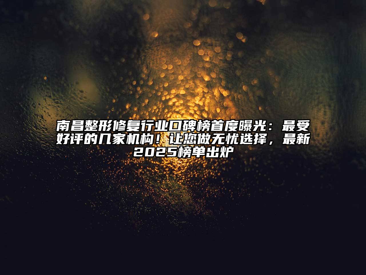南昌整形修复行业口碑榜首度曝光：最受好评的几家机构！让您做无忧选择，最新2025榜单出炉