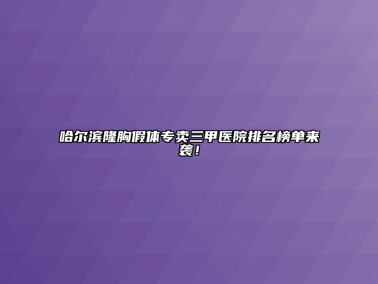 哈尔滨隆胸假体专卖三甲医院排名榜单来袭！