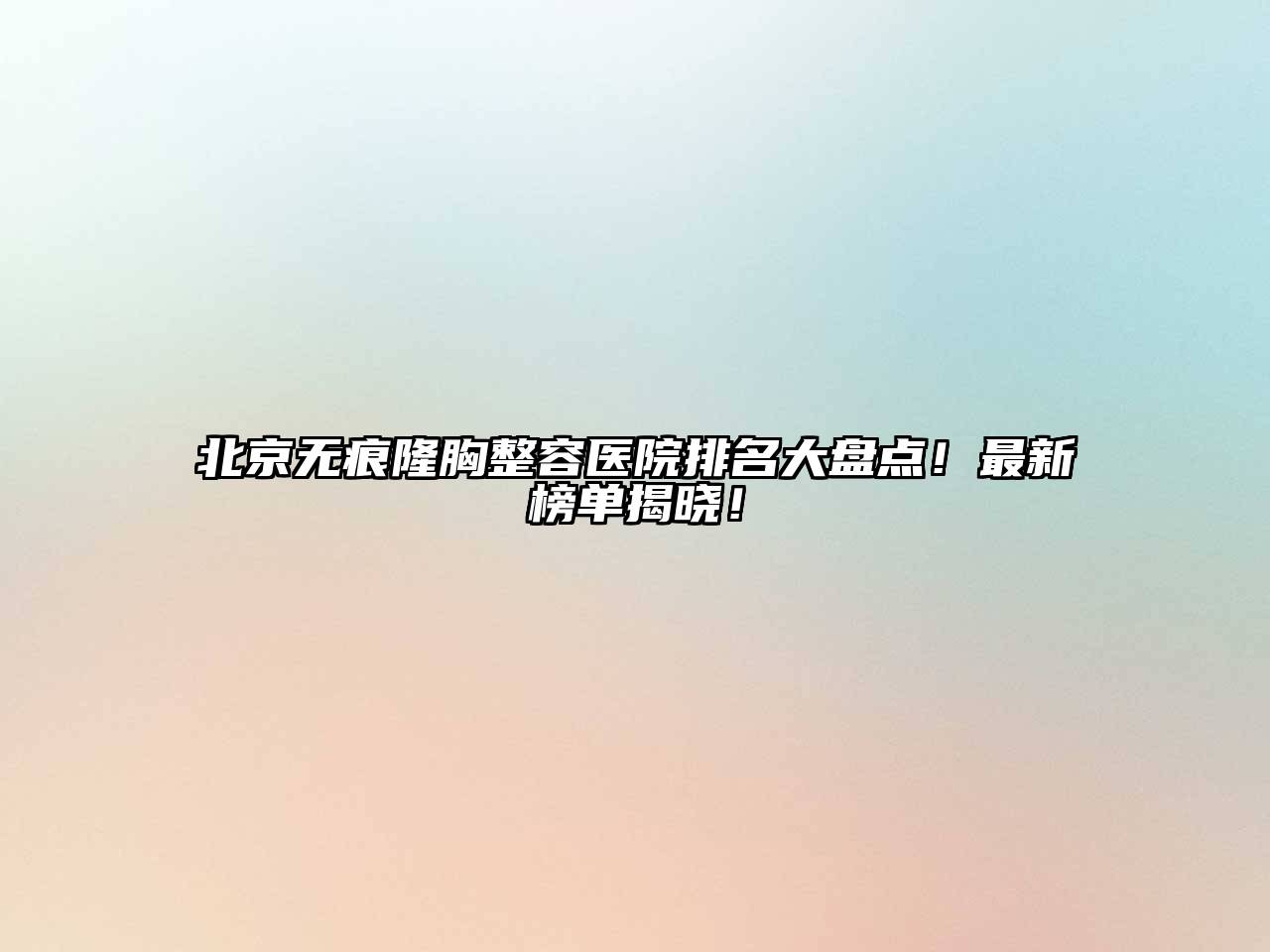 北京无痕隆胸整容医院排名大盘点！最新榜单揭晓！