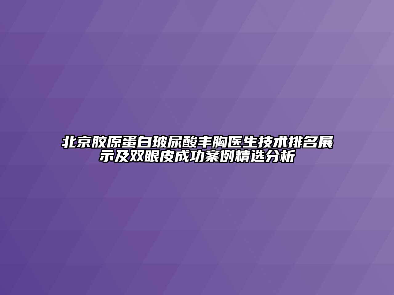 北京胶原蛋白玻尿酸丰胸医生技术排名展示及双眼皮成功案例精选分析