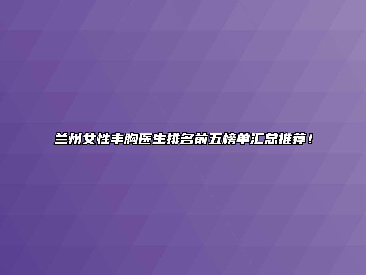 兰州女性丰胸医生排名前五榜单汇总推荐！