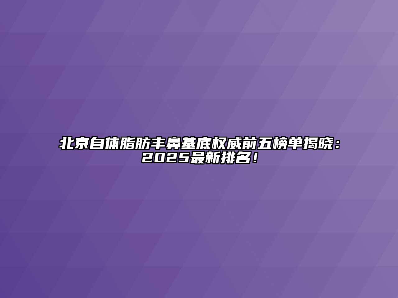 北京自体脂肪丰鼻基底权威前五榜单揭晓：2025最新排名！