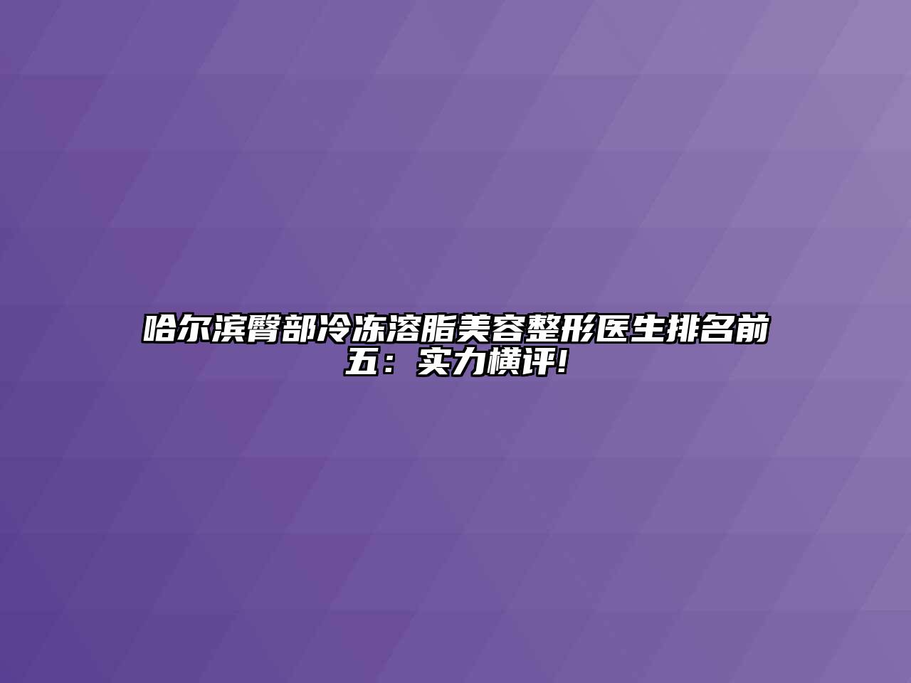 哈尔滨臀部冷冻溶脂美容整形医生排名前五：实力横评!