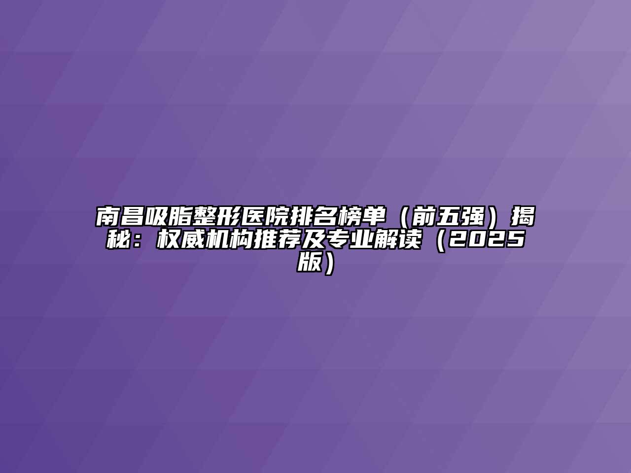 南昌吸脂整形医院排名榜单（前五强）揭秘：权威机构推荐及专业解读（2025版）