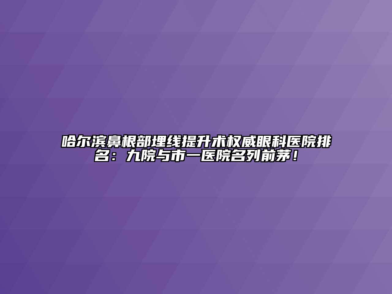 哈尔滨鼻根部埋线提升术权威眼科医院排名：九院与市一医院名列前茅！