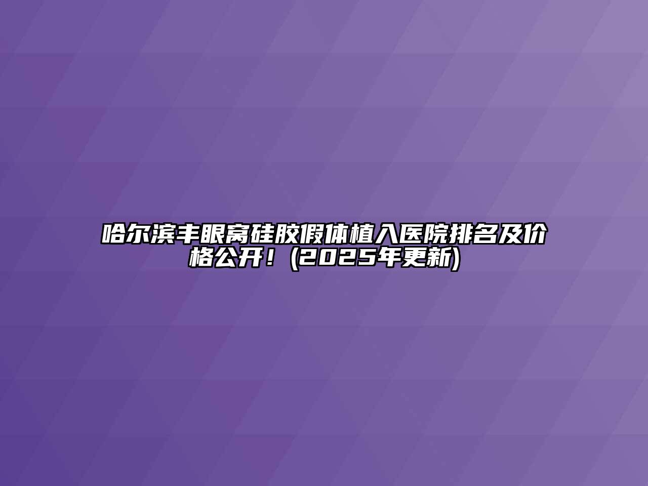 哈尔滨丰眼窝硅胶假体植入医院排名及价格公开！(2025年更新)