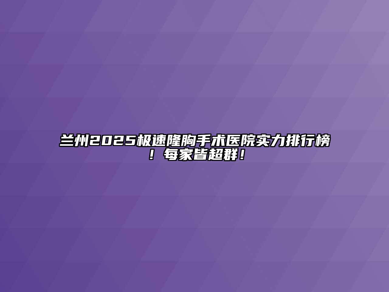 兰州2025极速隆胸手术医院实力排行榜！每家皆超群！