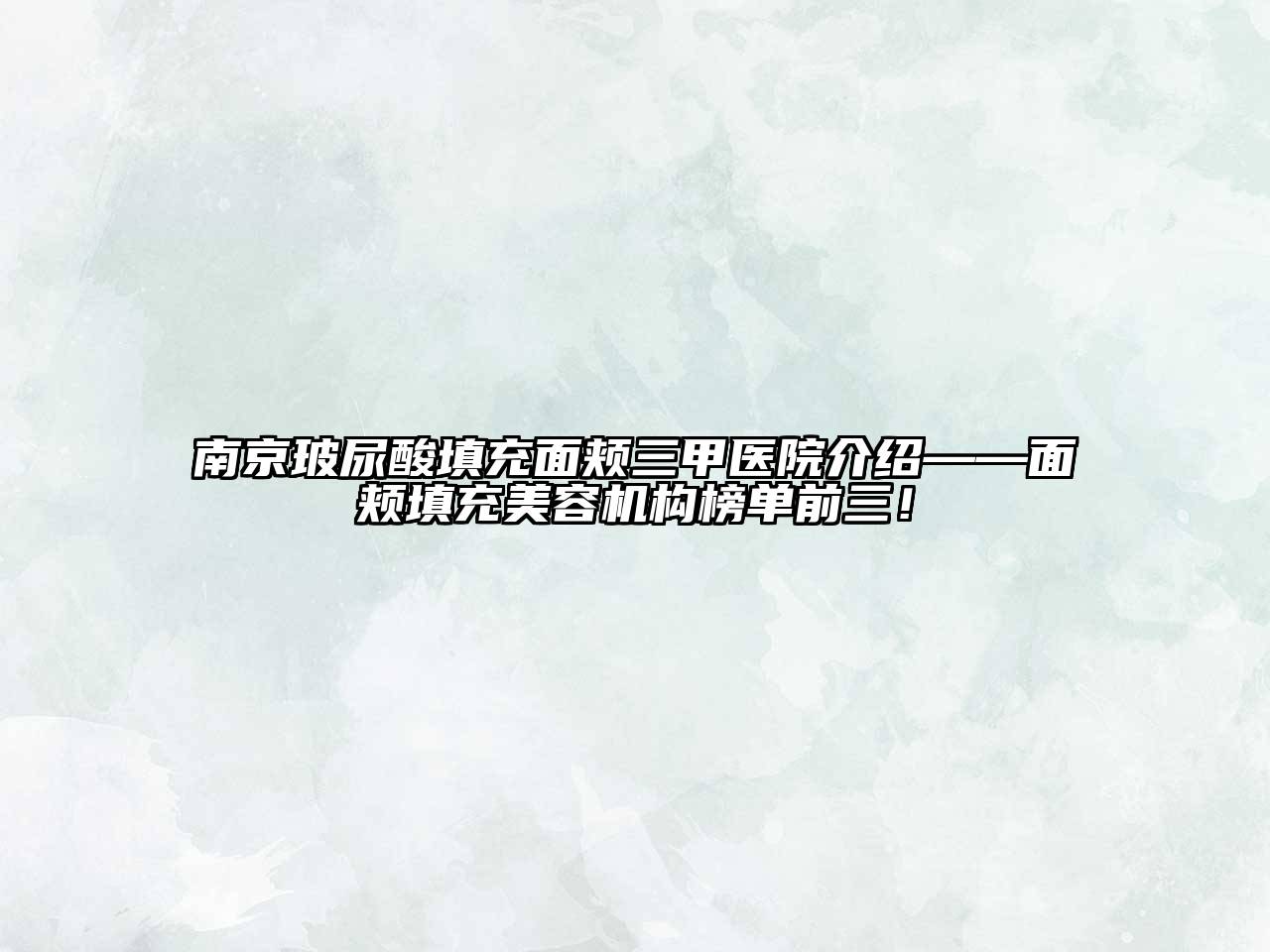 南京玻尿酸填充面颊三甲医院介绍——面颊填充美容机构榜单前三！