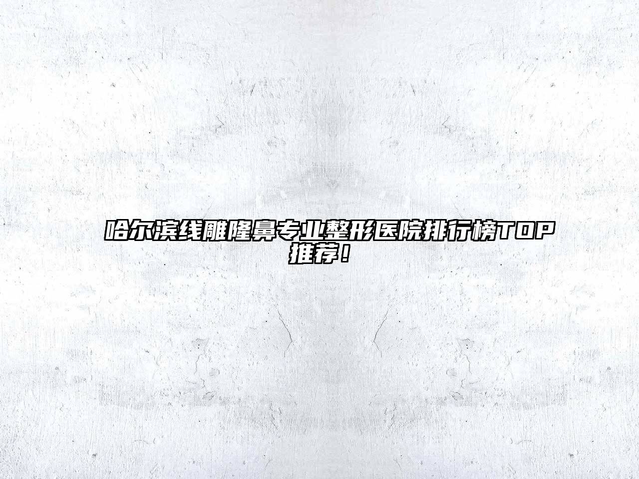 哈尔滨线雕隆鼻专业整形医院排行榜TOP推荐！