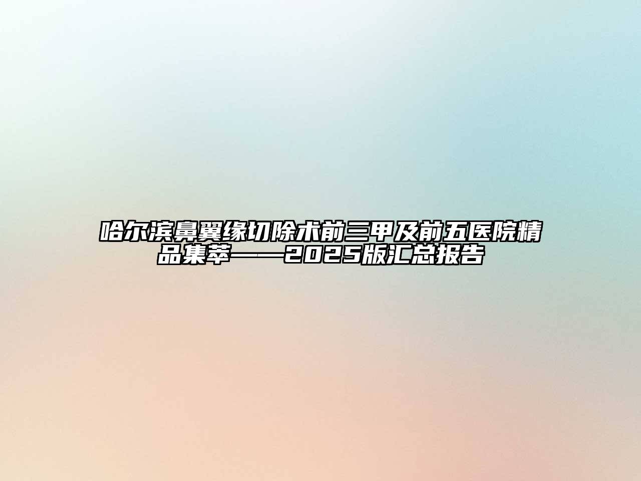 哈尔滨鼻翼缘切除术前三甲及前五医院精品集萃——2025版汇总报告