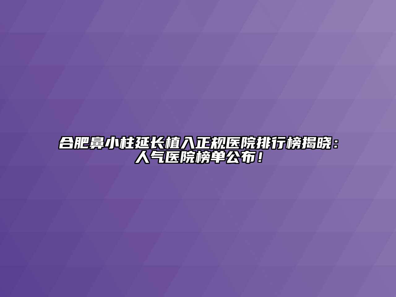合肥鼻小柱延长植入正规医院排行榜揭晓：人气医院榜单公布！