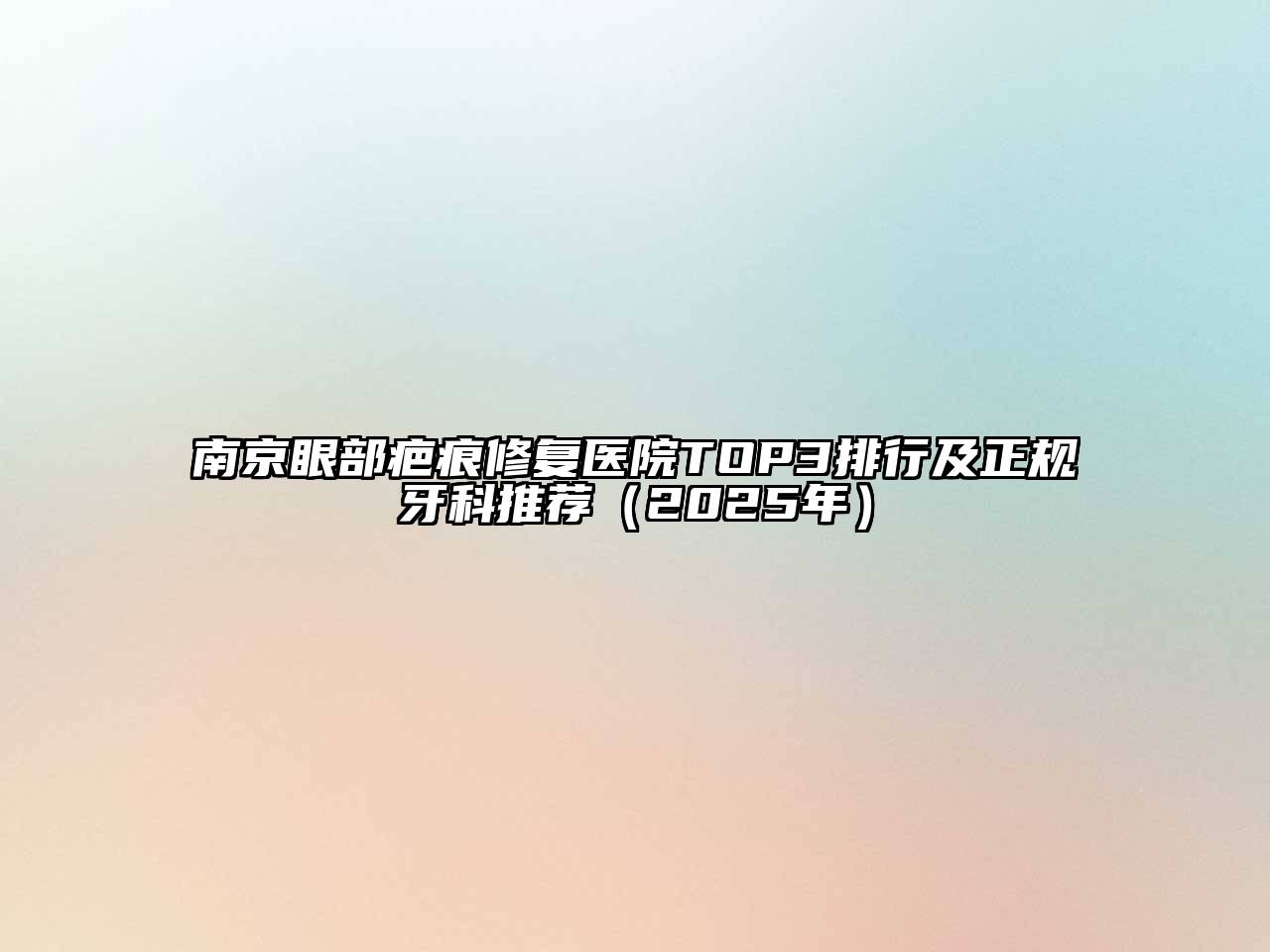 南京眼部疤痕修复医院TOP3排行及正规牙科推荐（2025年）