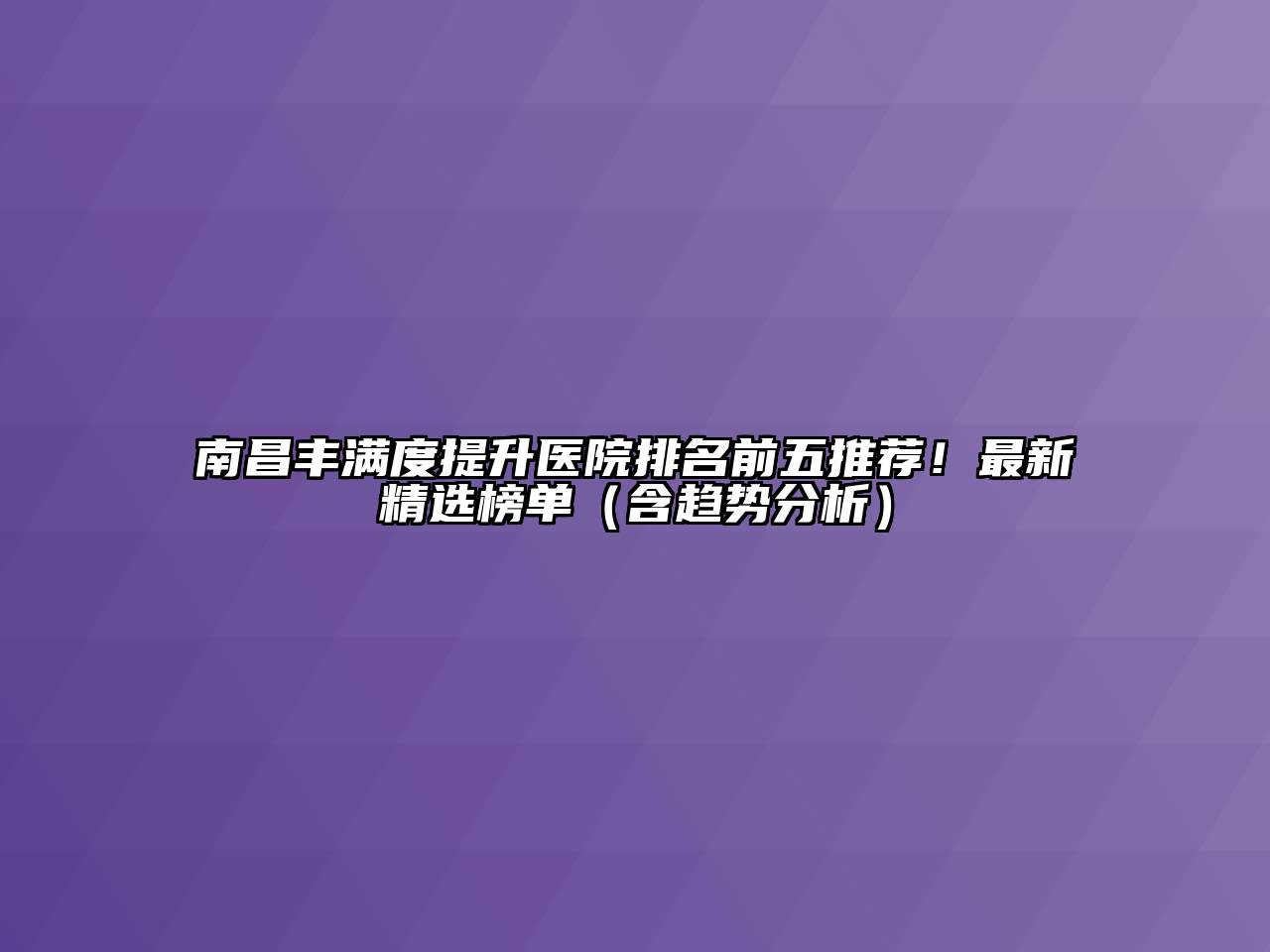 南昌丰满度提升医院排名前五推荐！最新精选榜单（含趋势分析）