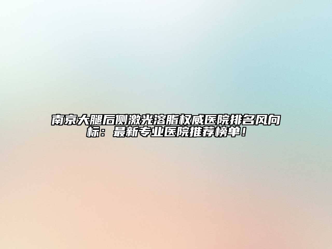南京大腿后侧激光溶脂权威医院排名风向标：最新专业医院推荐榜单！