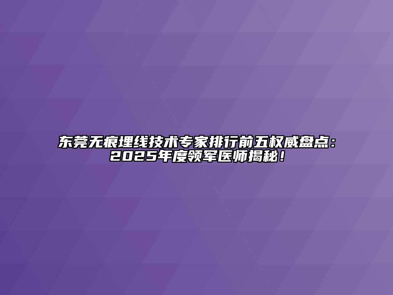东莞无痕埋线技术专家排行前五权威盘点：2025年度领军医师揭秘！
