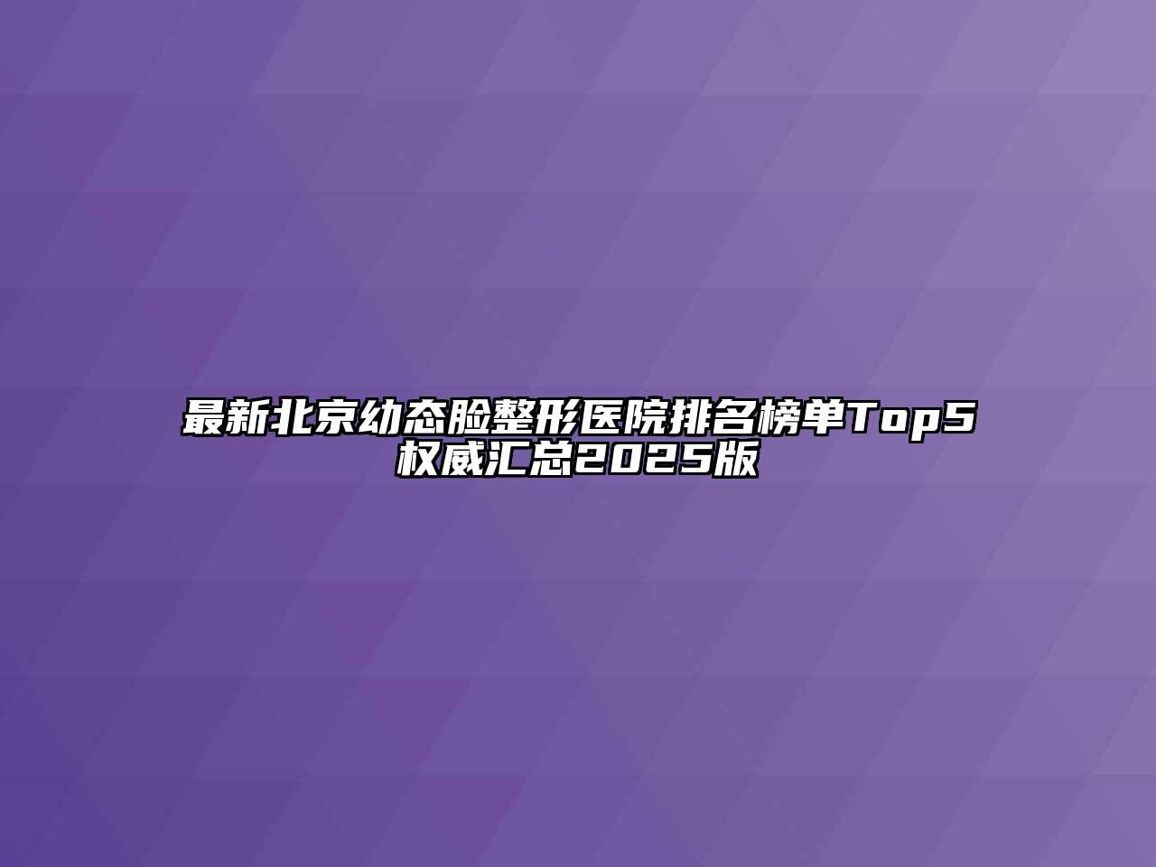 最新北京幼态脸整形医院排名榜单Top5权威汇总2025版