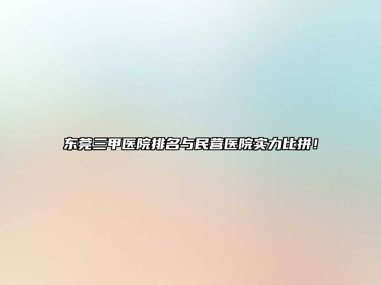 东莞三甲医院排名与民营医院实力比拼！