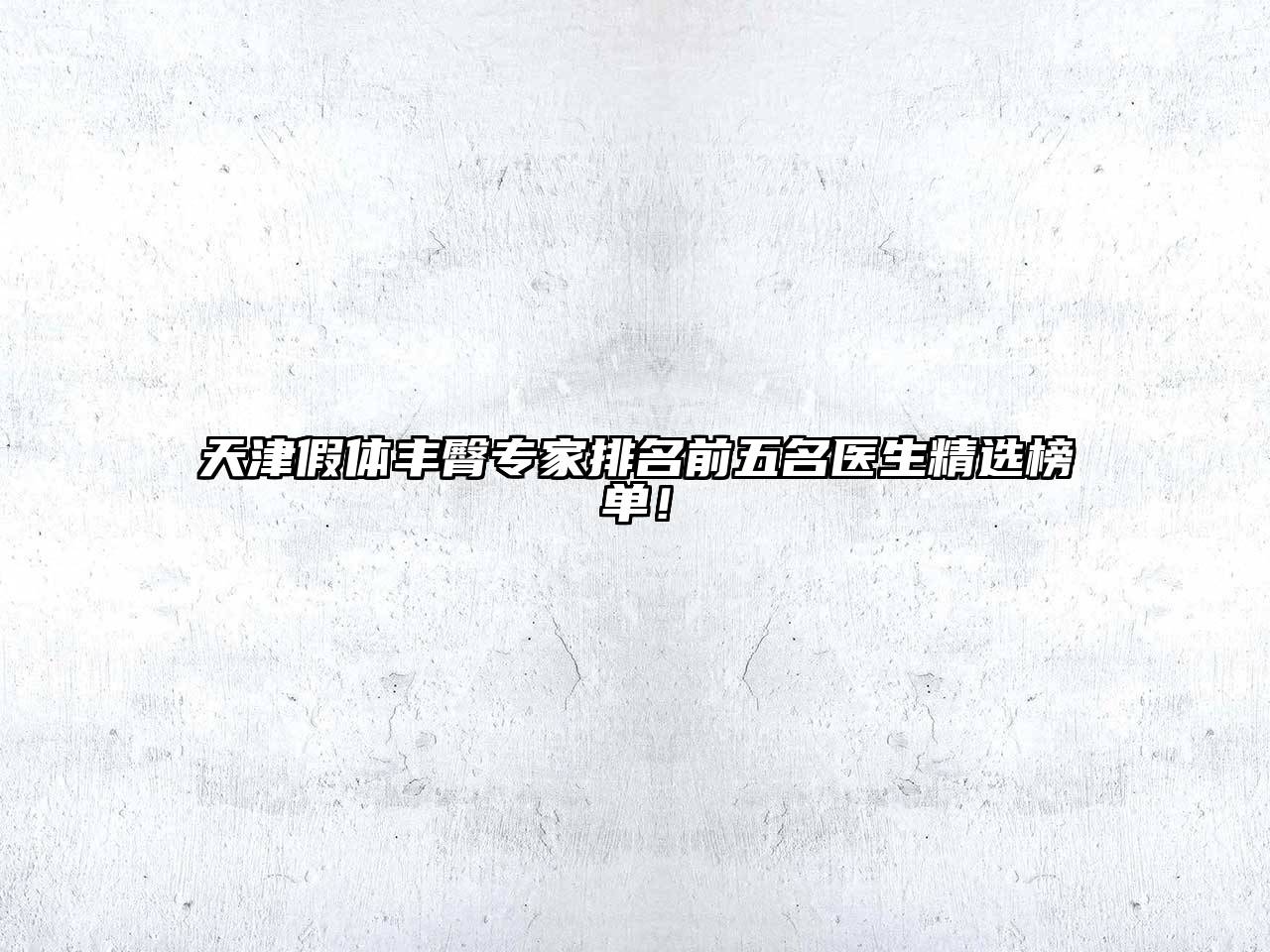 天津假体丰臀专家排名前五名医生精选榜单！