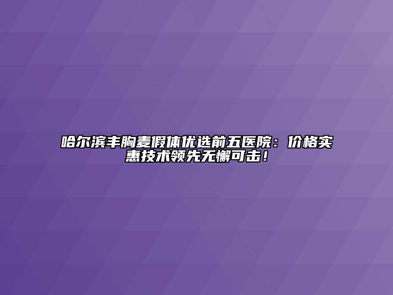 哈尔滨丰胸麦假体优选前五医院：价格实惠技术领先无懈可击！