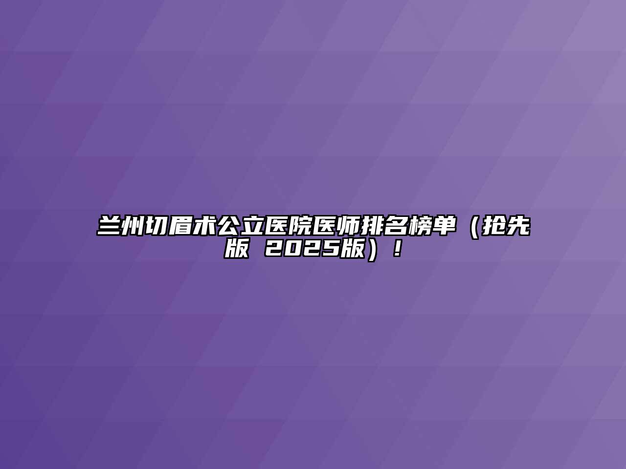 兰州切眉术公立医院医师排名榜单（抢先版 2025版）！