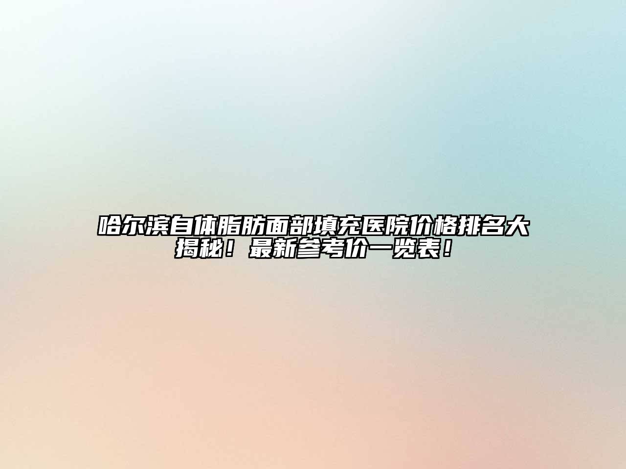 哈尔滨自体脂肪面部填充医院价格排名大揭秘！最新参考价一览表！