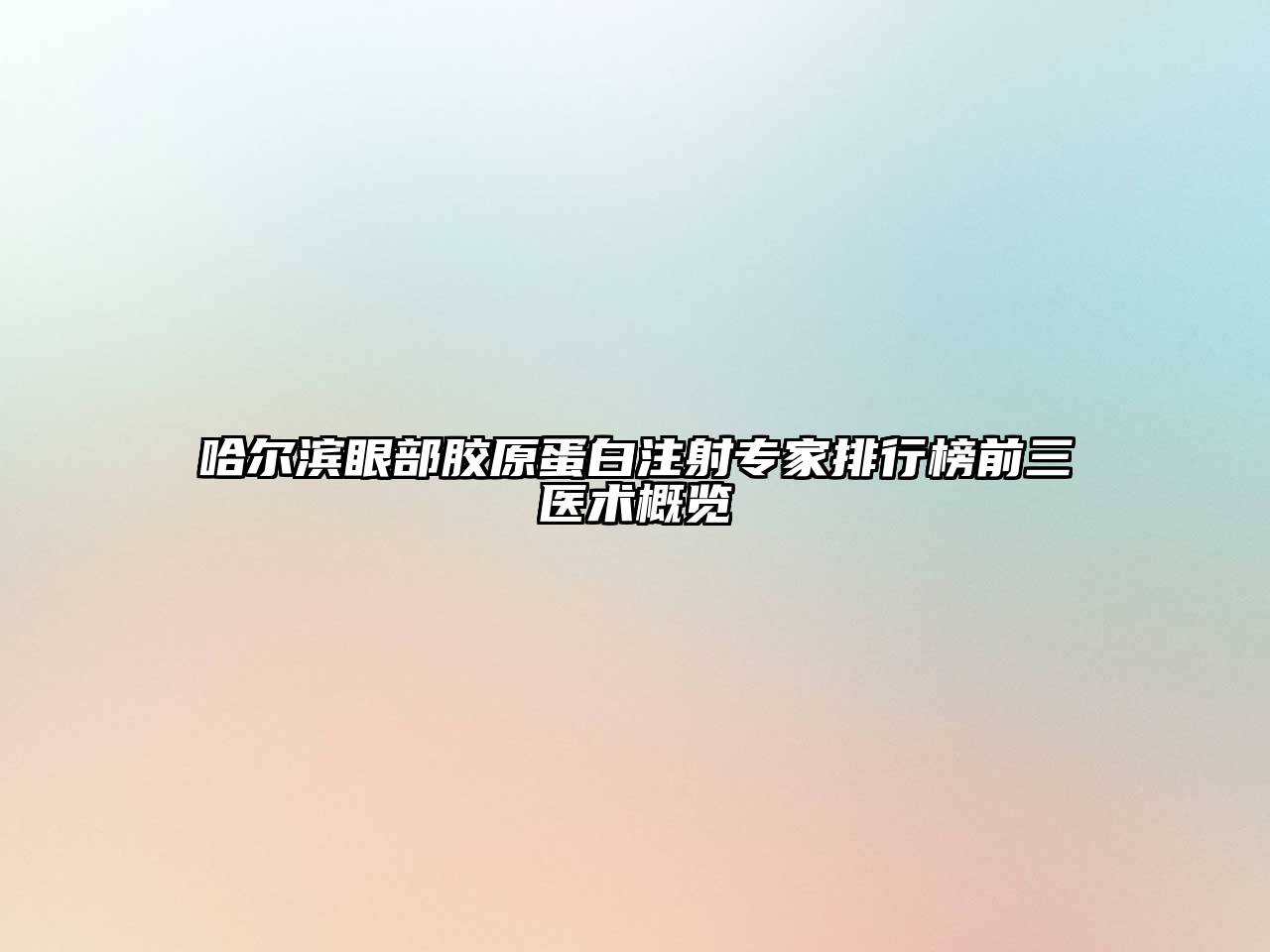 哈尔滨眼部胶原蛋白注射专家排行榜前三医术概览