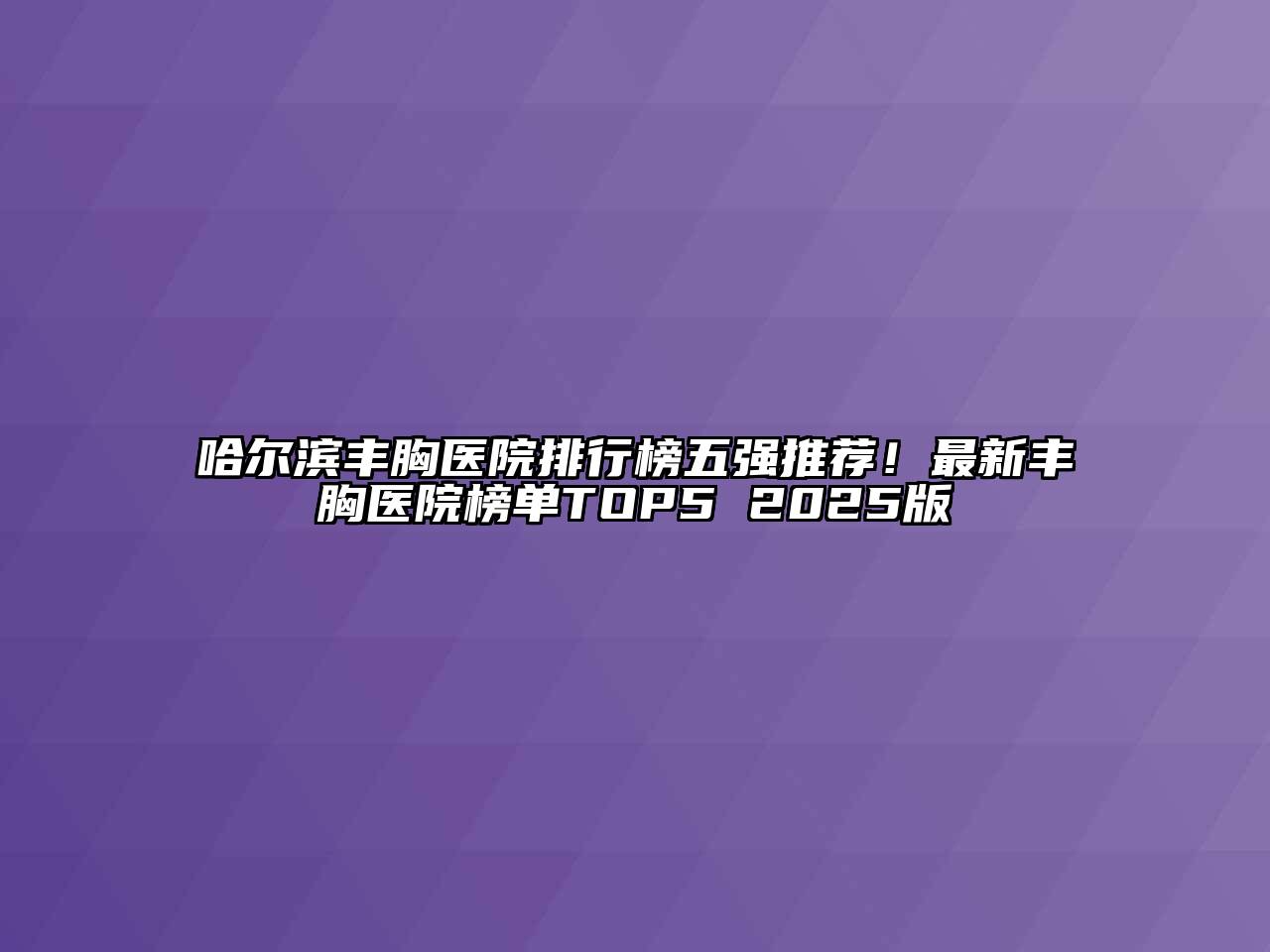 哈尔滨丰胸医院排行榜五强推荐！最新丰胸医院榜单TOP5 2025版