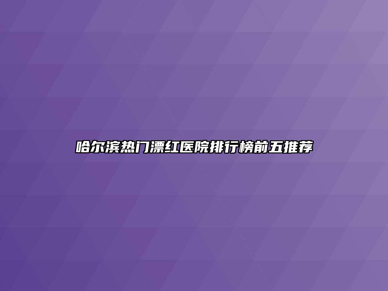 哈尔滨热门漂红医院排行榜前五推荐