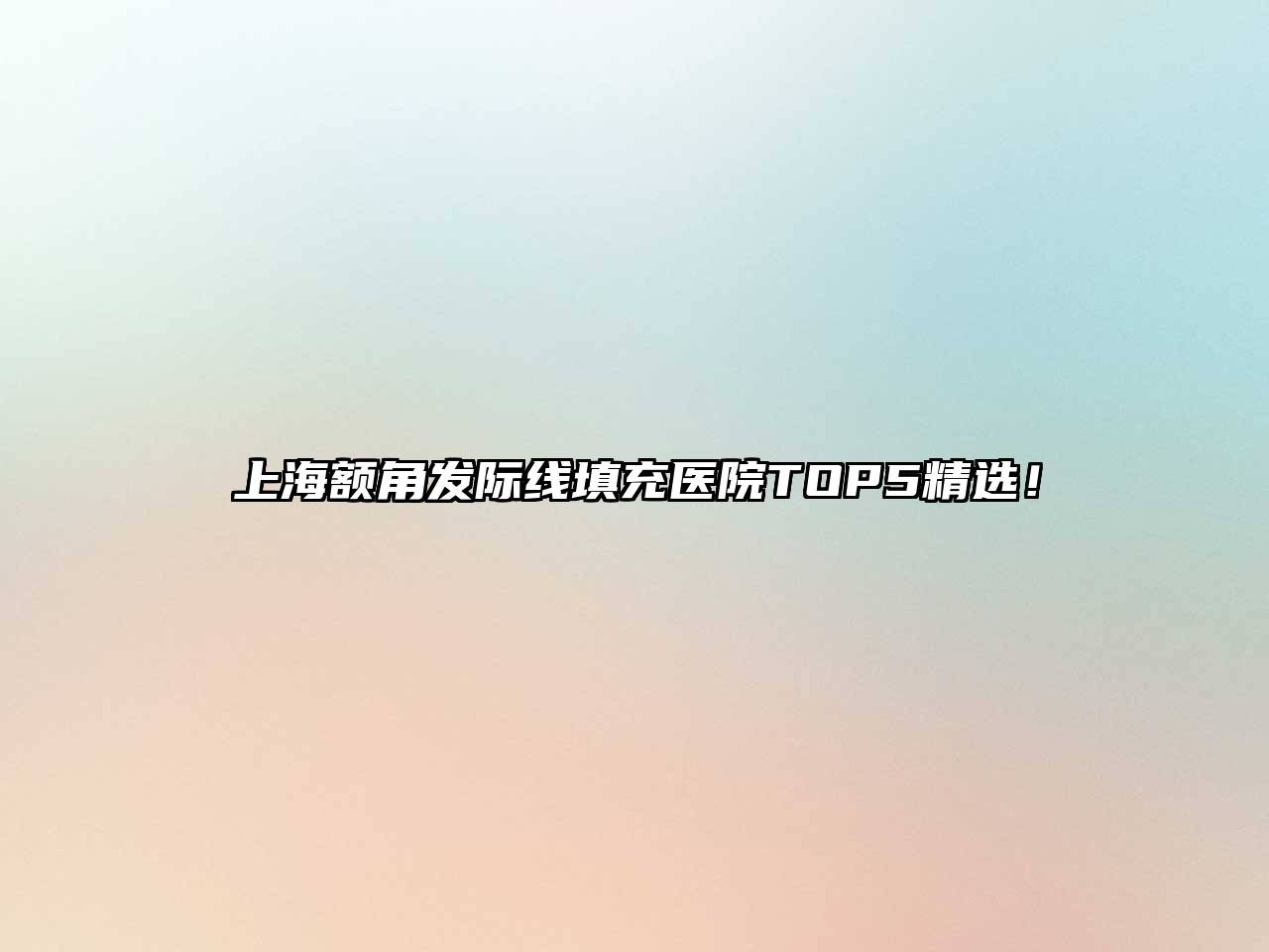 上海额角发际线填充医院TOP5精选！