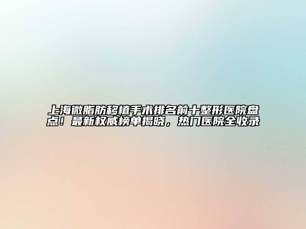 上海微脂肪移植手术排名前十整形医院盘点！最新权威榜单揭晓，热门医院全收录