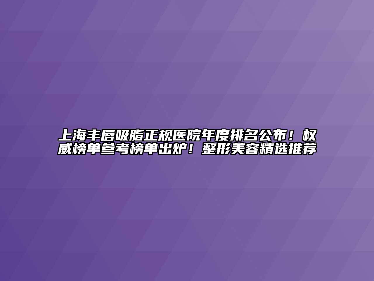 上海丰唇吸脂正规医院年度排名公布！权威榜单参考榜单出炉！整形美容精选推荐