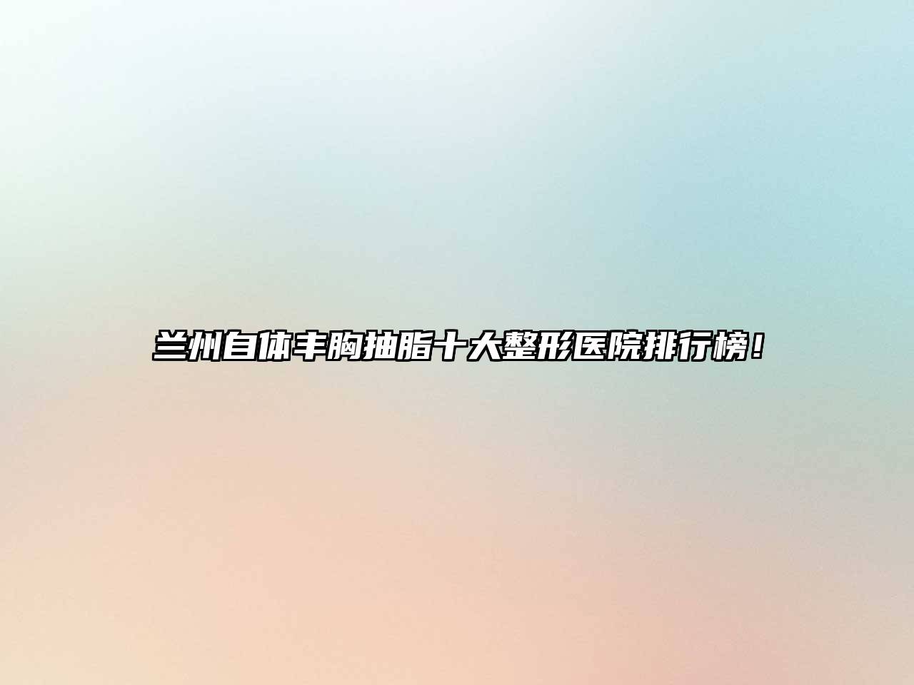 兰州自体丰胸抽脂十大整形医院排行榜！
