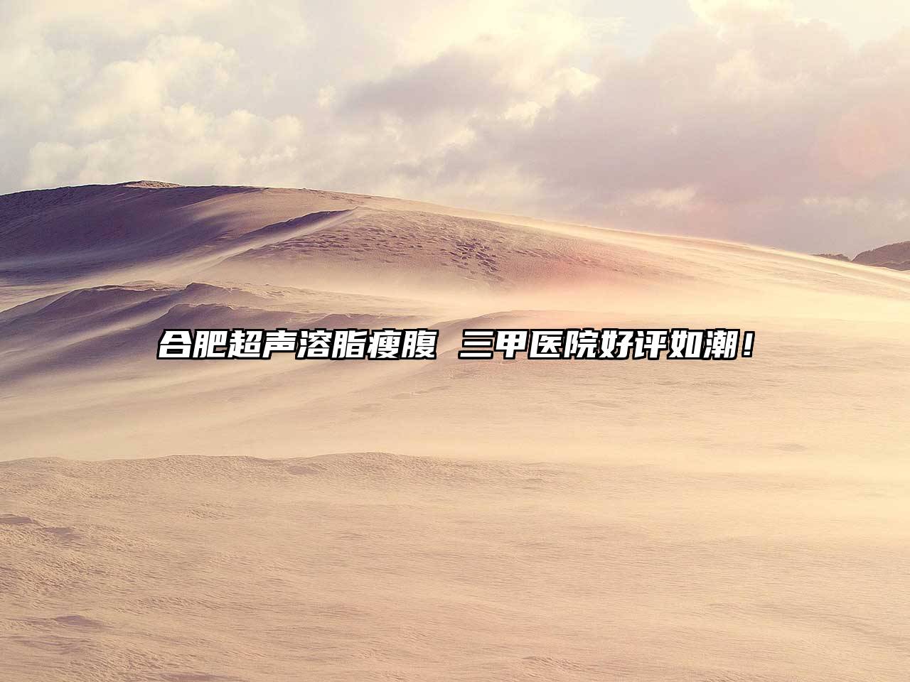 合肥超声溶脂瘦腹 三甲医院好评如潮！