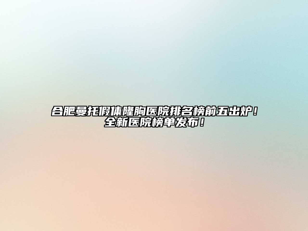 合肥曼托假体隆胸医院排名榜前五出炉！全新医院榜单发布！
