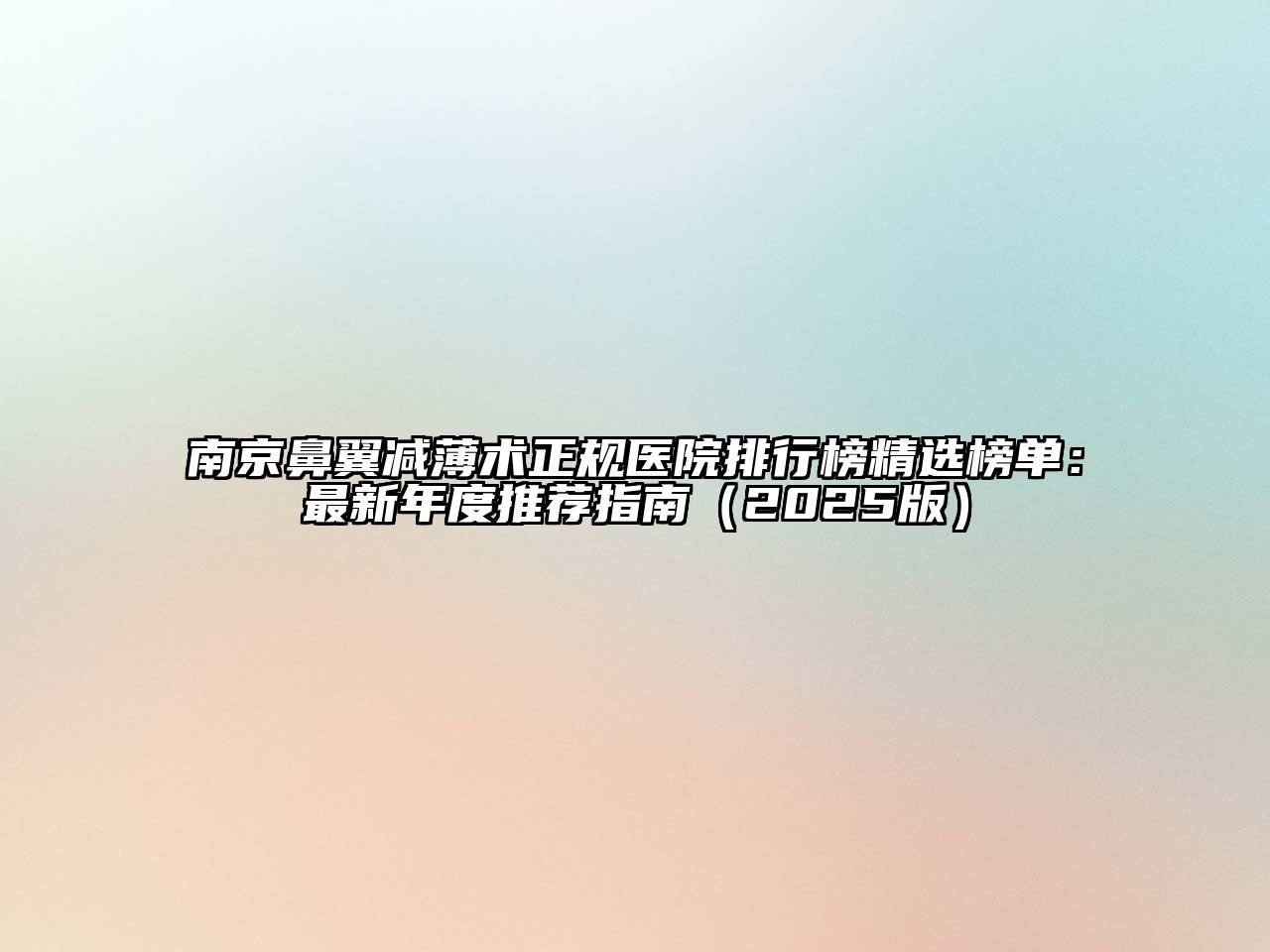 南京鼻翼减薄术正规医院排行榜精选榜单：最新年度推荐指南（2025版）