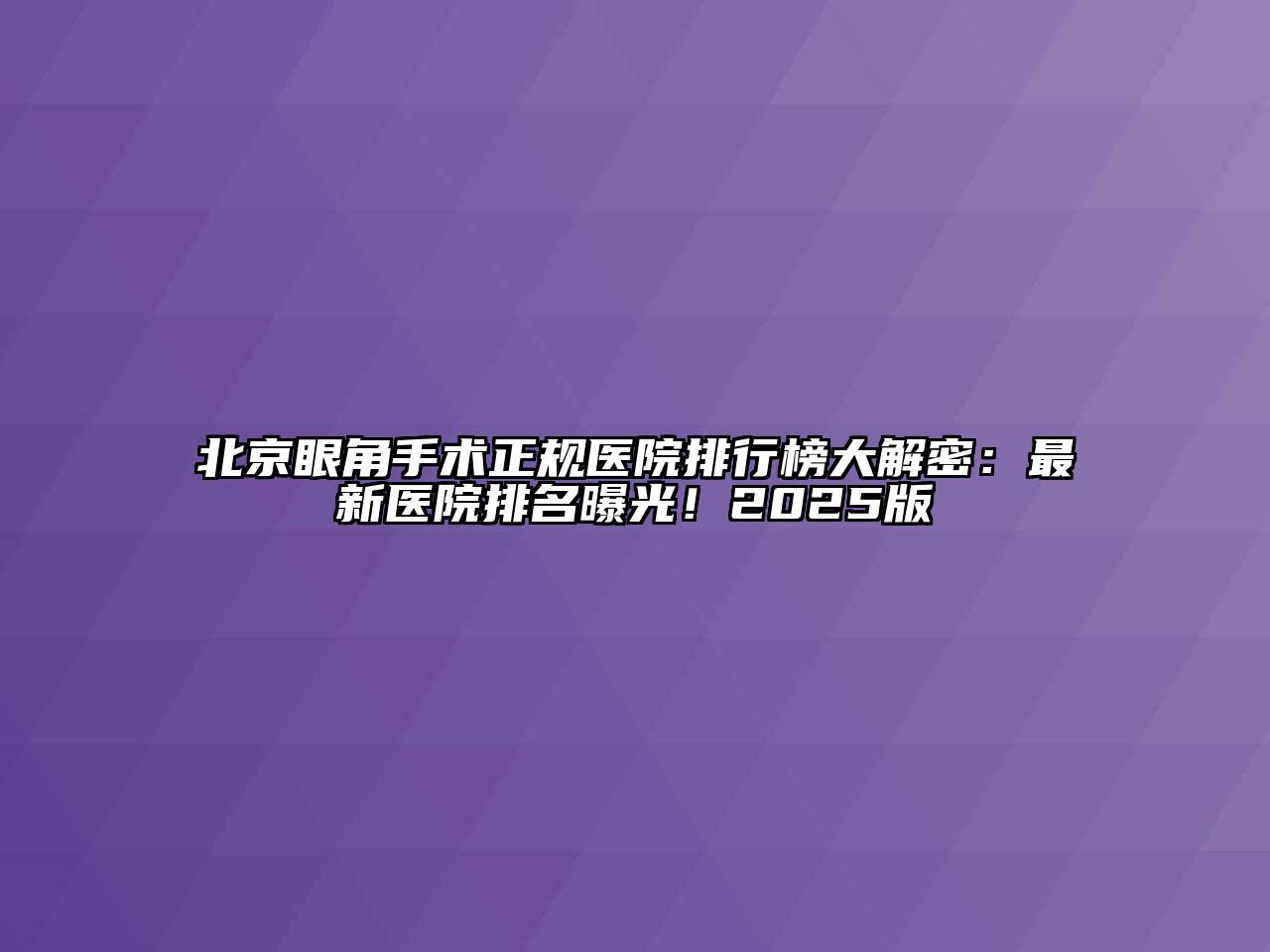 北京眼角手术正规医院排行榜大解密：最新医院排名曝光！2025版