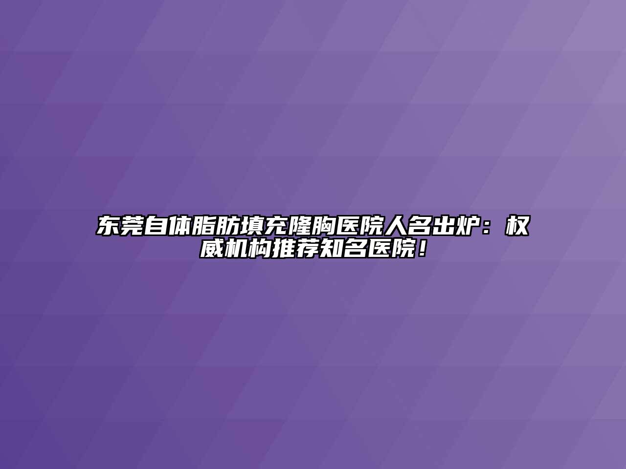 东莞自体脂肪填充隆胸医院人名出炉：权威机构推荐知名医院！