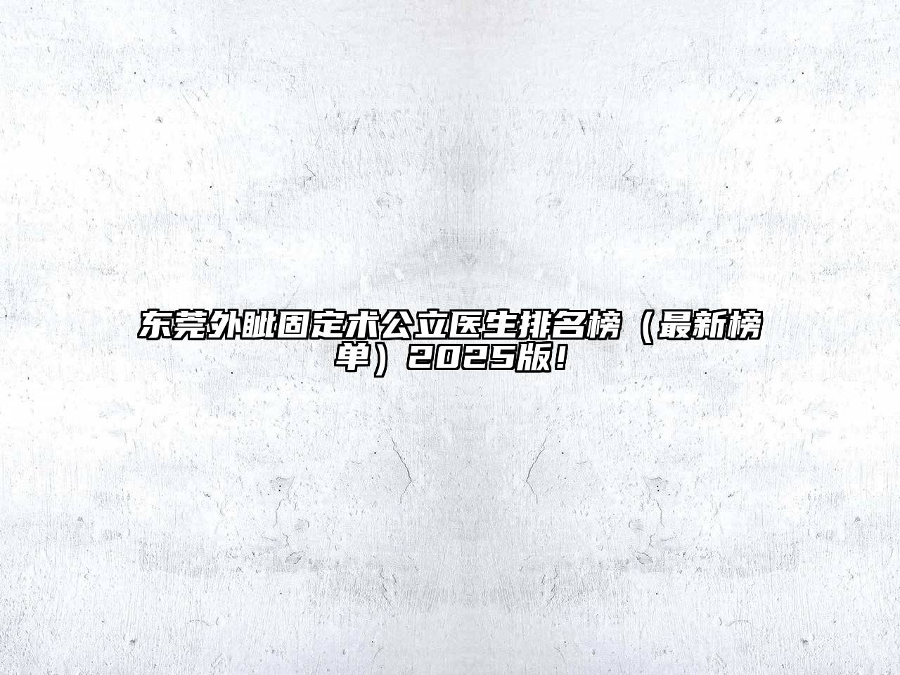 东莞外眦固定术公立医生排名榜（最新榜单）2025版！