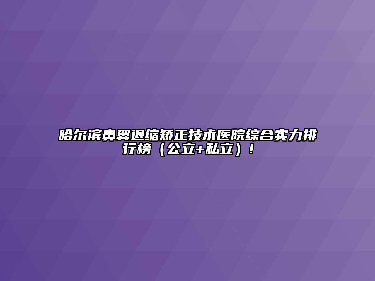 哈尔滨鼻翼退缩矫正技术医院综合实力排行榜（公立+私立）!