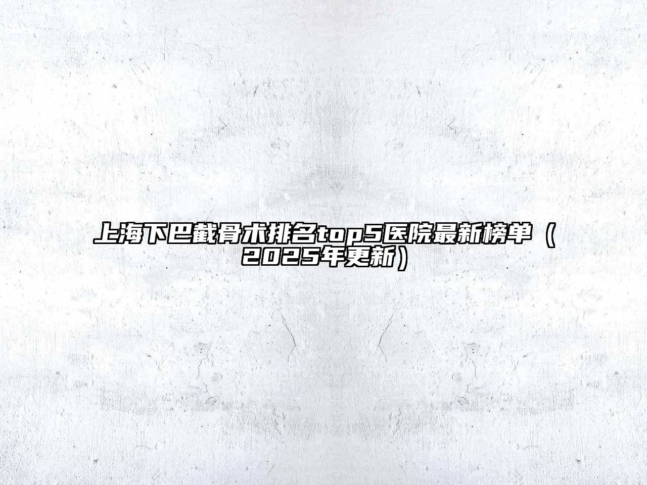 上海下巴截骨术排名top5医院最新榜单（2025年更新）