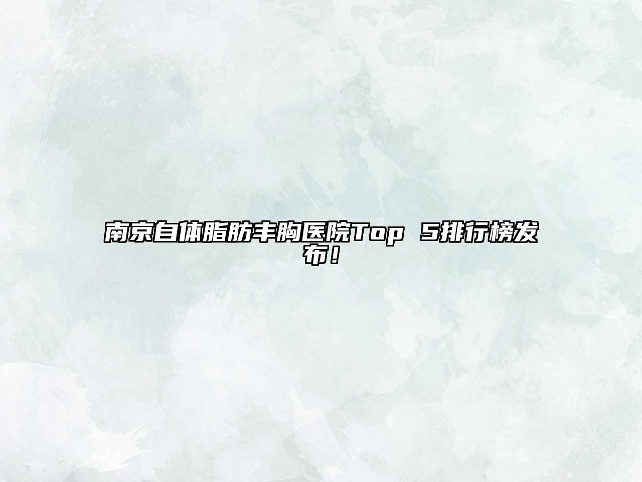南京自体脂肪丰胸医院Top 5排行榜发布！