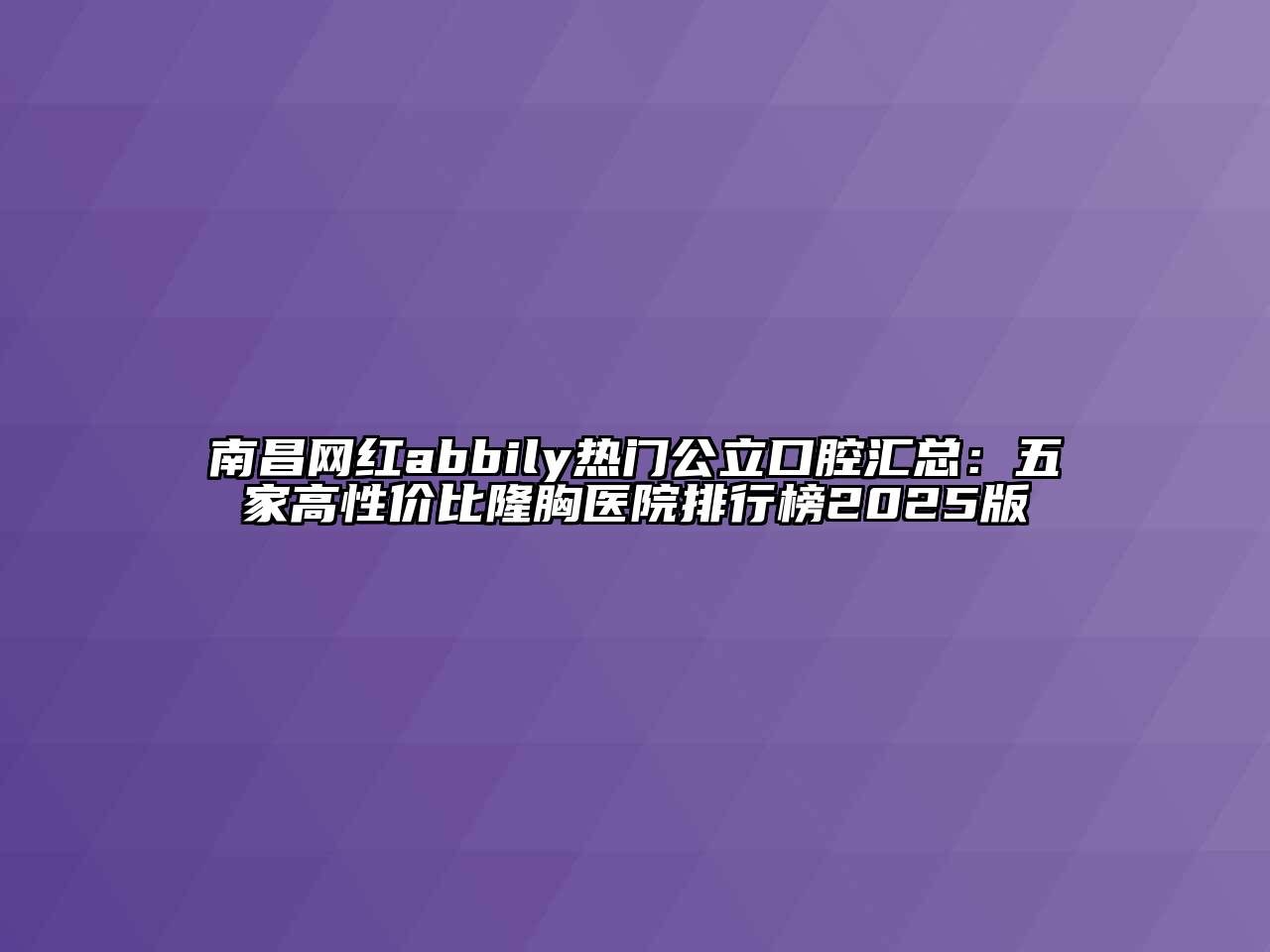 南昌网红abbily热门公立口腔汇总：五家高性价比隆胸医院排行榜2025版
